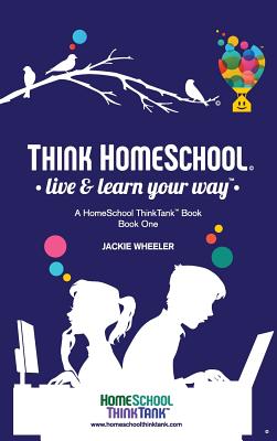 Think Homeschool: Live & Learn Your Way! - Wheeler Wiebe, Jackie, and LLC, Homeschool Thinktank (Prepared for publication by), and Woodward, Monica (Prepared for...