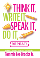 Think it, Write it, Speak it, Do it, Repeat!: An Affirmation Anthology