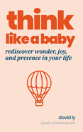 Think Like a Baby: Rediscover Wonder, Joy, and Presence in Your Life