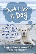 Think Like a Dog: How Dogs Teach Us to Be Happy in Life and Successful at Work