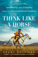 Think Like a Horse: Lessons in Life, Leadership and Empathy from an Unconventional Cowboy