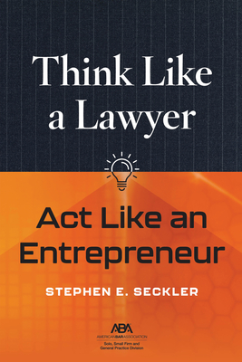 Think Like a Lawyer, ACT Like an Entrepreneur - Seckler, Stephen E