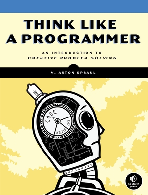 Think Like a Programmer: An Introduction to Creative Problem Solving - Spraul, V Anton