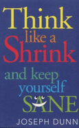 Think Like a Shrink: And Keep Yourself Sane - Dunn, Joseph