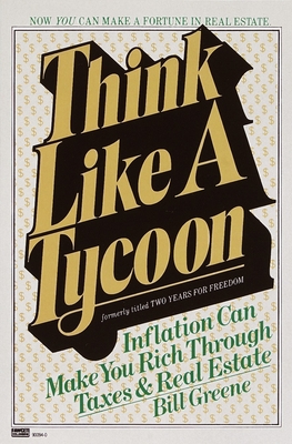 Think Like a Tycoon: Inflation Can Make You Rich Through Taxes and Real Estate - Greene, Bill