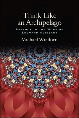 Think Like an Archipelago: Paradox in the Work of Edouard Glissant - Wiedorn, Michael