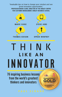 Think Like an Innovator: 76 Inspiring Business Lessons from the World's Greatest Thinkers and Innovators - Sloane, Paul