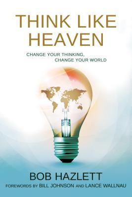 Think Like Heaven: Change Your Thinking, Change Your World - Hazlett, Bob, and Johnson, Bill, Pastor (Foreword by), and Wallnau, Lance (Foreword by)