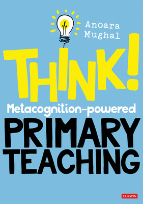 Think!: Metacognition-powered Primary Teaching - Mughal, Anoara
