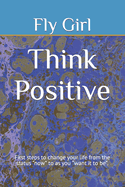 Think Positive: First steps to change your life from the status "now" to as you "want it to be".