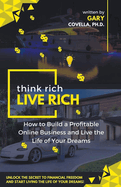 Think Rich Live Rich: How to Build a Profitable Online Business and Live the Life of Your Dreams