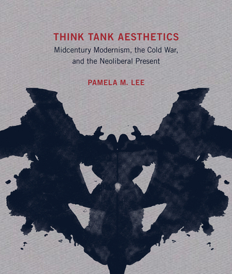 Think Tank Aesthetics: Midcentury Modernism, the Cold War, and the Neoliberal Present - Lee, Pamela M