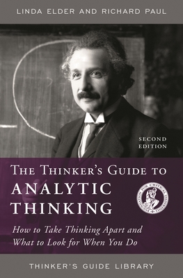 Thinker's Guide to Analytic Thinking: How to Take Thinking Apart and What to Look for When You Do - Elder, Linda, and Paul, Richard