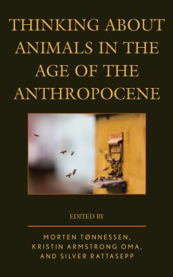 Thinking about Animals in the Age of the Anthropocene - Tnnessen, Morten (Editor), and Oma, Kristin Armstrong (Editor), and Rattasepp, Silver (Editor)