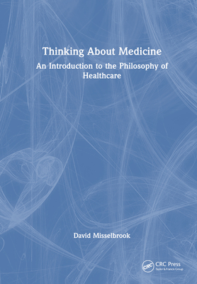 Thinking About Medicine: An Introduction to the Philosophy of Healthcare - Misselbrook, David