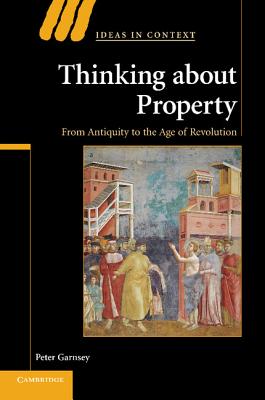 Thinking about Property: From Antiquity to the Age of Revolution - Garnsey, Peter