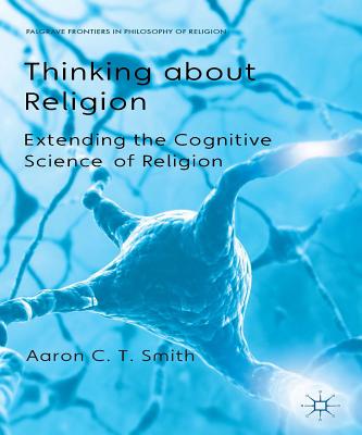 Thinking about Religion: Extending the Cognitive Science of Religion - Smith, A., and Wielenberg, E. (Editor), and Nagasawa, Y. (Editor)