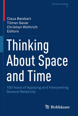 Thinking About Space and Time: 100 Years of Applying and Interpreting General Relativity - Beisbart, Claus (Editor), and Sauer, Tilman (Editor), and Wthrich, Christian (Editor)