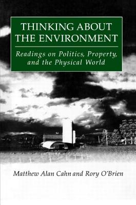 Thinking About the Environment: Readings on Politics, Property and the Physical World - Cahn, Matthew Alan, and O'Brien, Rory