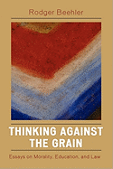 Thinking Against the Grain: Essays on Morality, Education, and Law