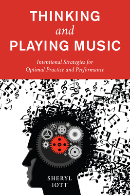 Thinking and Playing Music: Intentional Strategies for Optimal Practice and Performance - Iott, Sheryl