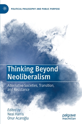 Thinking Beyond Neoliberalism: Alternative Societies, Transition, and Resistance - Harris, Neal (Editor), and Acaro lu, Onur (Editor)