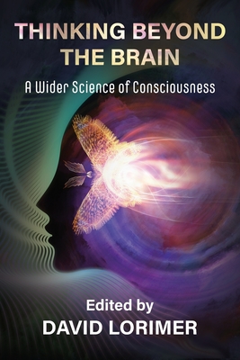Thinking Beyond the Brain: A Wider Science of Consciousness - Lorimer, David (Editor)
