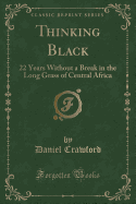 Thinking Black: 22 Years Without a Break in the Long Grass of Central Africa (Classic Reprint)
