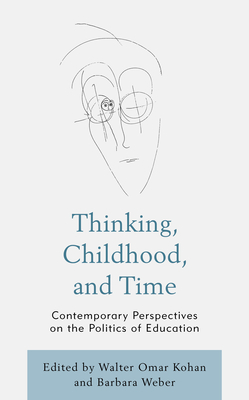 Thinking, Childhood, and Time: Contemporary Perspectives on the Politics of Education - Kohan, Walter Omar (Contributions by), and Weber, Barbara (Contributions by), and Argent, Adrienne (Contributions by)