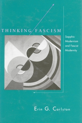 Thinking Fascism: Sapphic Modernism and Fascist Modernity - Carlston, Erin G