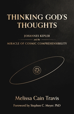 Thinking God's Thoughts: Johannes Kepler and the Miracle of Cosmic Comprehensibility - Travis, Melissa Cain, and Meyer, Stephen C (Foreword by)