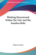 Thinking Heavenward; Within The Veil; And The Seamless Robe