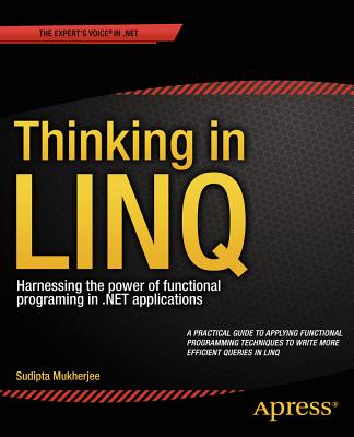Thinking in Linq: Harnessing the Power of Functional Programming in .Net Applications - Mukherjee, Sudipta