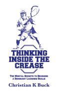 Thinking Inside the Crease: The Mental Secrets to Becoming a Dominant Lacrosse Goalie