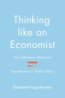 Thinking Like an Economist: How Efficiency Replaced Equality in U.S. Public Policy - Berman, Elizabeth Popp