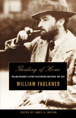 Thinking of Home: William Faulkner's Letters to His Mother and Father, 1918-1925 - Faulkner, William, and Watson, James G (Editor)
