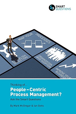 Thinking of... People-centric Process Management? Ask the Smart Questions - McGregor, Mark, and Gotts, Ian