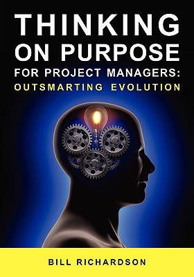 Thinking on Purpose for Project Managers: Outsmarting Evolution - Richardson, Bill