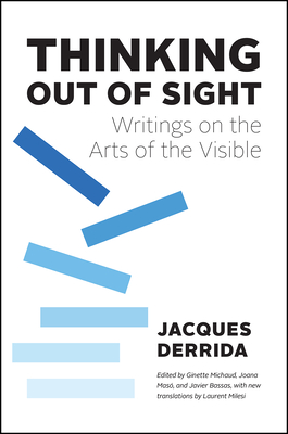 Thinking Out of Sight: Writings on the Arts of the Visible - Derrida, Jacques, and Mas, Joana (Editor), and Michaud, Ginette (Editor)