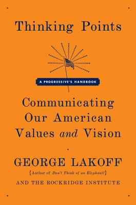 Thinking Points: Communicating Our American Values and Vision - Lakoff, George, and Rockridge Institute