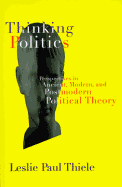 Thinking Politics: Perspectives in Ancient, Modern, and Postmodern Political Theory - Thiele, Leslie Paul
