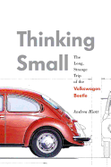Thinking Small: The Long, Strange Trip of the Volkswagen Beetle /