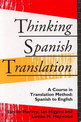 Thinking Spanish Translation: A Course in Translation Method: Spanish to English - Haywood, Louise, and Hervey, Sandor, and Higgins, Ian, Mr.