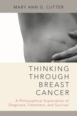 Thinking Through Breast Cancer: A Philosophical Exploration of Diagnosis, Treatment, and Survival - Cutter, Mary Ann G