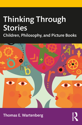 Thinking Through Stories: Children, Philosophy, and Picture Books - Wartenberg, Thomas E