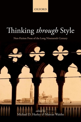 Thinking Through Style: Non-Fiction Prose of the Long Nineteenth Century - Hurley, Michael D. (Editor), and Waithe, Marcus (Editor)