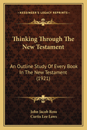 Thinking Through The New Testament: An Outline Study Of Every Book In The New Testament (1921)