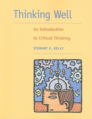 Thinking Well: An Introduction to Critical Thinking - Kelly, Stewart E