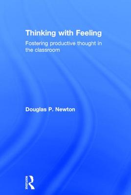 Thinking with Feeling: Fostering productive thought in the classroom - Newton, Douglas P.