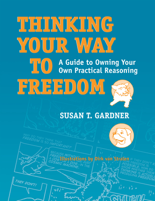 Thinking Your Way to Freedom: A Guide to Owning Your Own Practical Reasoning - Gardner, Susan T